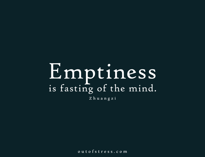 Emptiness is the fasting of the mind - Zhuangzi.