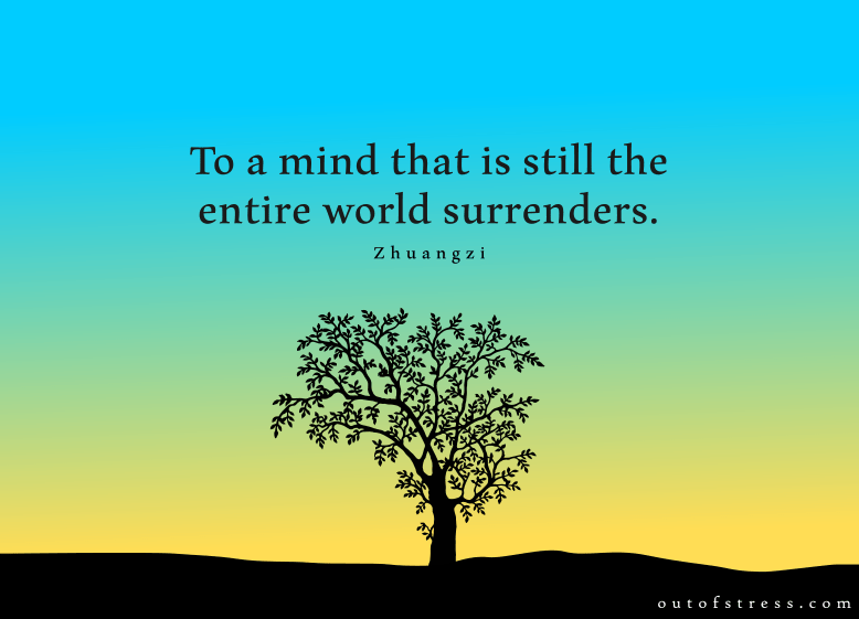 To a mind that is still, the entire universe surrenders - Zhuangzi.